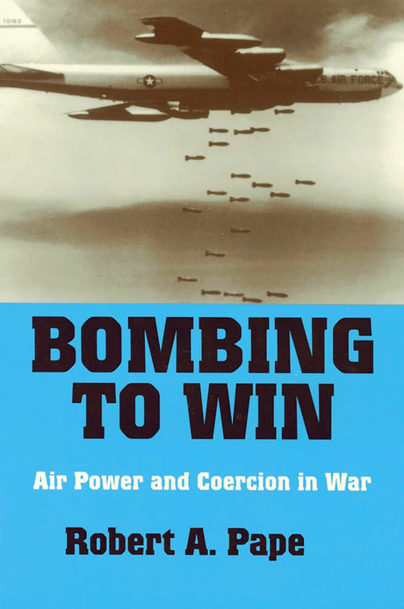 Bombing to Win: Air Power and Coercion in War (Cornell Studies in Security Affairs)  by Robert A. Pape (Author)