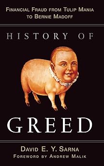 History of Greed: Financial Fraud from Tulip Mania to Bernie Madoff by David E. Y. Sarna, Andrew Malik