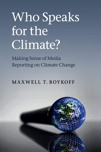 Who Speaks for the Climate?: Making Sense of Media Reporting on Climate Change 1st Edition by Maxwell T. Boykoff