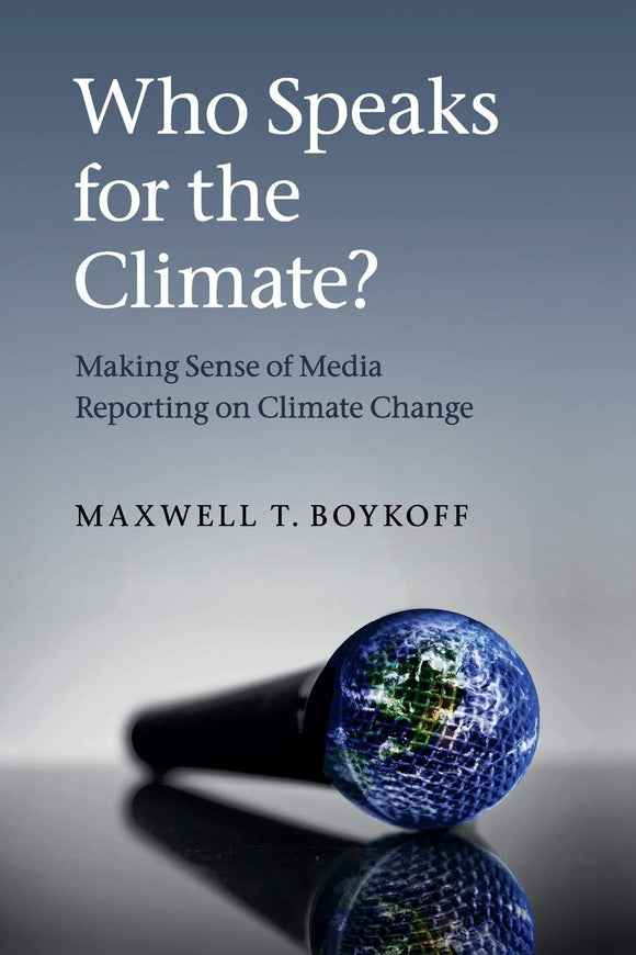 Who Speaks for the Climate?: Making Sense of Media Reporting on Climate Change 1st Edition by Maxwell T. Boykoff