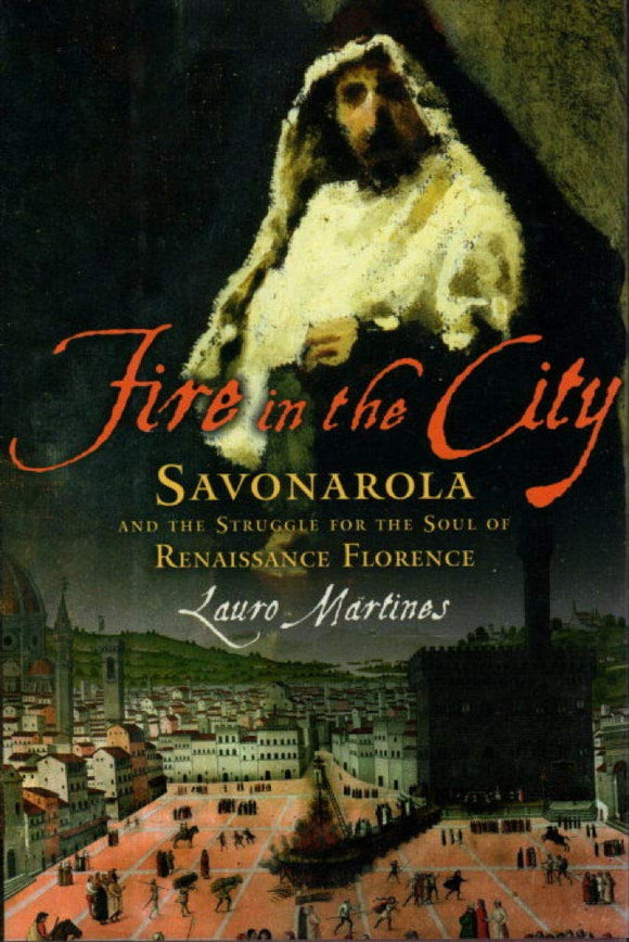 Fire in the City: Savonarola and the Struggle for the Soul of Renaissance Florence by Lauro Martines (Author)
