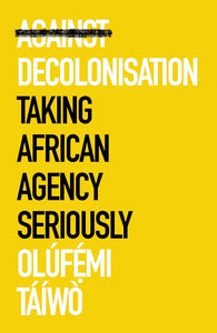 Against Decolonisation by Olúfemi Táíwò (Author)