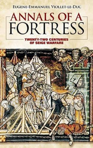 Annals of a Fortress: Twenty-two Centuries of Siege Warfare by Eugene-Emmanuel Viollet-le-Duc (Author), Benjamin Bucknall (Translator)