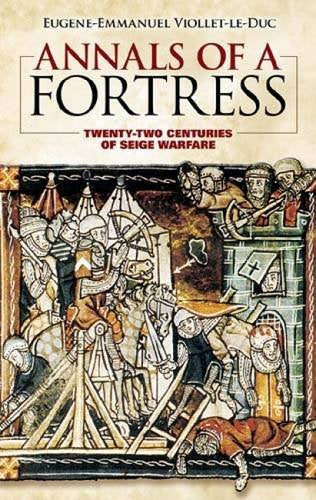 Annals of a Fortress: Twenty-two Centuries of Siege Warfare by Eugene-Emmanuel Viollet-le-Duc (Author), Benjamin Bucknall (Translator)