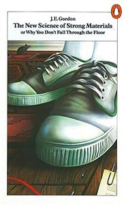 The New Science of Strong Materials: Or Why You Don't Fall Through the Floor by J E Gordon