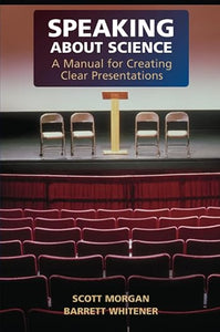 Speaking about Science: A Manual for Creating Clear Presentations by Scott Morgan, Barrett Whitener