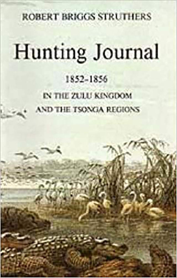 The Hunting Journal of Robert Briggs Struthers 1852-1856: In the Zulu Kingdom and the Tsonga Regions by Patricia L. Merrett (Editor), Ronald Butcher (Editor)