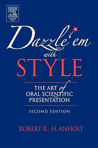 Dazzle 'Em With Style: The Art of Oral Scientific Presentation by Robert R.H. Anholt