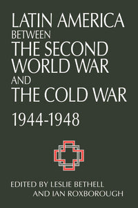 Latin America between the Second World War and the Cold War: Crisis and Containment, 1944–1948 by Leslie Bethell (Editor), Ian Roxborough (Editor)