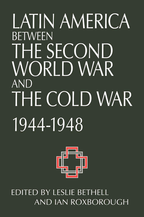 Latin America between the Second World War and the Cold War: Crisis and Containment, 1944–1948 by Leslie Bethell (Editor), Ian Roxborough (Editor)