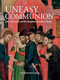 Uneasy Communion: Jews, Christians and the Altarpieces of Medieval Spain by Vivian B. Mann