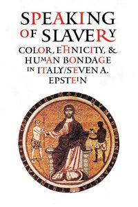 Speaking of Slavery: Color, Ethnicity, and Human Bondage in Italy by Steven A. Epstein (Author)