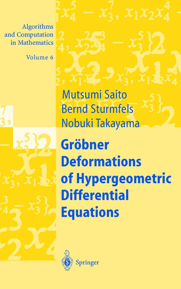 Groebner Deformations of Hypergeometric Differential Equations, Algorithms and Computation in Mathematics, Volume 6 Groebner Deformations of Hypergeometric Differential Equations, Algorithms and Computation in Mathematics, Volume 6