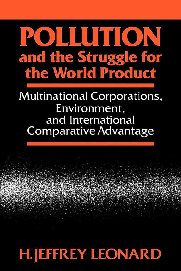 Pollution and the Struggle for the World Product: Multinational Corporations, Environment, and International Comparative Advantage  by H. Jeffrey Leonard