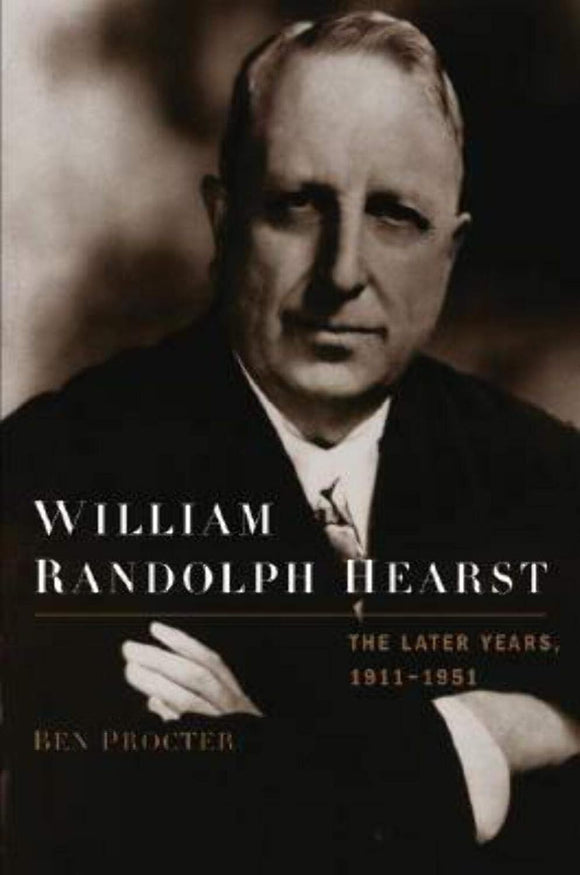 William Randolph Hearst: The Later Years, 1911-1951 by Ben Procter (Author)