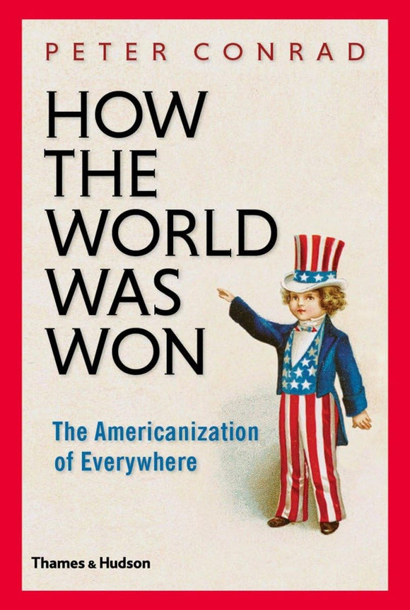 How The World Was Won: The Americanization of Everywhere by Peter Conrad (Author)