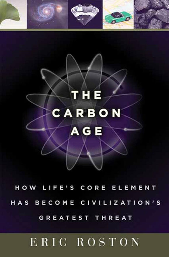 The Carbon Age: How Life's Core Element Has Become Civilization's Greatest Threat by Eric Roston