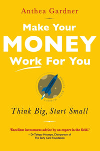 Make Your Money Work for You: Think Big, Start Small - Anthea Gardner (Author)