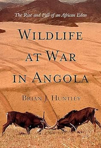Wildlife at war in Angola: The rise and fall of an African Eden by Brian J. Huntley