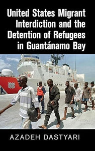 United States Migrant Interdiction and the Detention of Refugees in Guantánamo Bay by Azadeh Dastyari