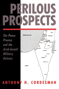 Perilous Prospects: The Peace Process And The Arab-israeli Military Balance by Anthony H Cordesman (Author)