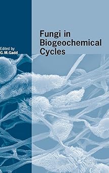 Fungi in Biogeochemical Cycles (British Mycological Society Symposia, Series Number 24) 1st Edition by Geoffrey Michael Gadd