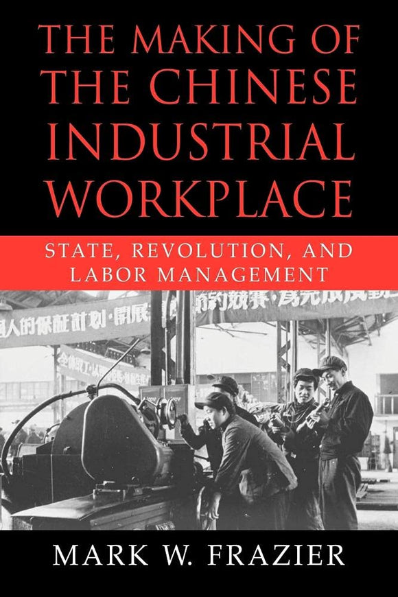 The Making of the Chinese Industrial Workplace: State, Revolution, and Labor Management by Mark W. Frazier (Author)