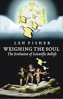 Weighing the soul : the evolution of scientific beliefs / by Len Fisher