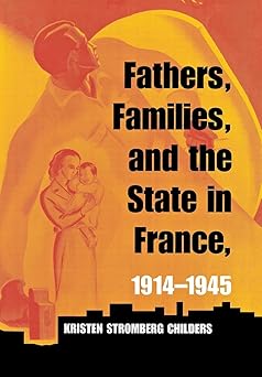 Fathers, Families, and the State in France, 1914–1945  by Kristen Stromberg Childers (Author)