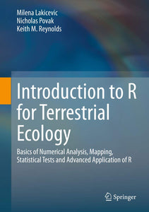 Introduction to R for Terrestrial Ecology: Basics of Numerical Analysis, Mapping, Statistical Tests and Advanced Application of R by Milena Lakicevic, Nicholas Povak, Keith M. Reynolds