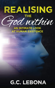 Realising the God Within: An Intimate Look at Human Existence by GC Lebona