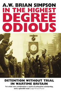In the Highest Degree Odious: Detention without Trial in Wartime Britain by A. W. Brian Simpson (Author)