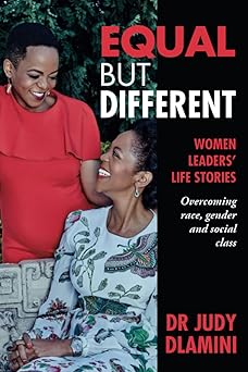 Equal but Different: WOMEN LEADERS’ LIFE STORIES: Overcoming Race, Gender & Social Class by Dr Judy Dlamini