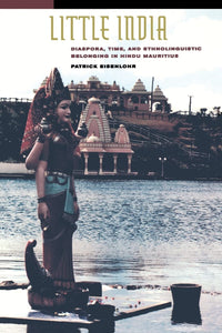 Little India: Diaspora, Time, and Ethnolinguistic Belonging in Hindu Mauritius by Patrick Eisenlohr (Author)