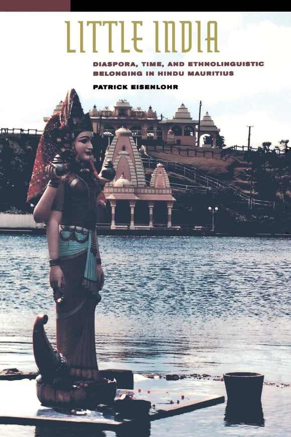 Little India: Diaspora, Time, and Ethnolinguistic Belonging in Hindu Mauritius by Patrick Eisenlohr (Author)