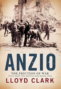 Anzio The Friction of War Italy & the Battle for Rome 1944 by Lloyd Clark (Author)