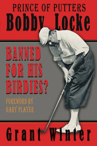 Prince of Putters: Bobby Locke: Banned for his Birdies? by Grant Winter