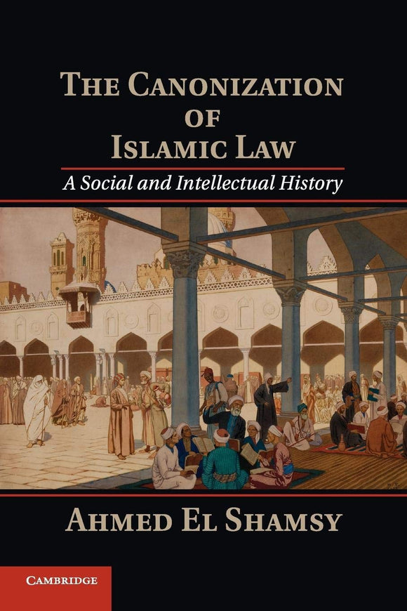 The Canonization of Islamic Law by Shamsy, Ahmed El