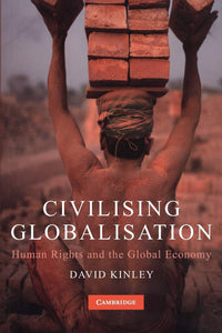 Civilising Globalisation: Human Rights and the Global Economy by David Kinley (Author)