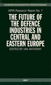 The Future of the Defence Industries in Central and Eastern Europe by Ian Anthony