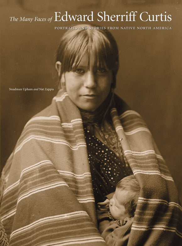 The Many Faces of Edward Sherriff Curtis: Portraits and Stories from Native North America by Steadman Upham & Carol Beehler
