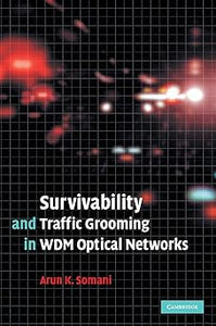 Survivability and Traffic Grooming in WDM Optical Networks by Arun Somani