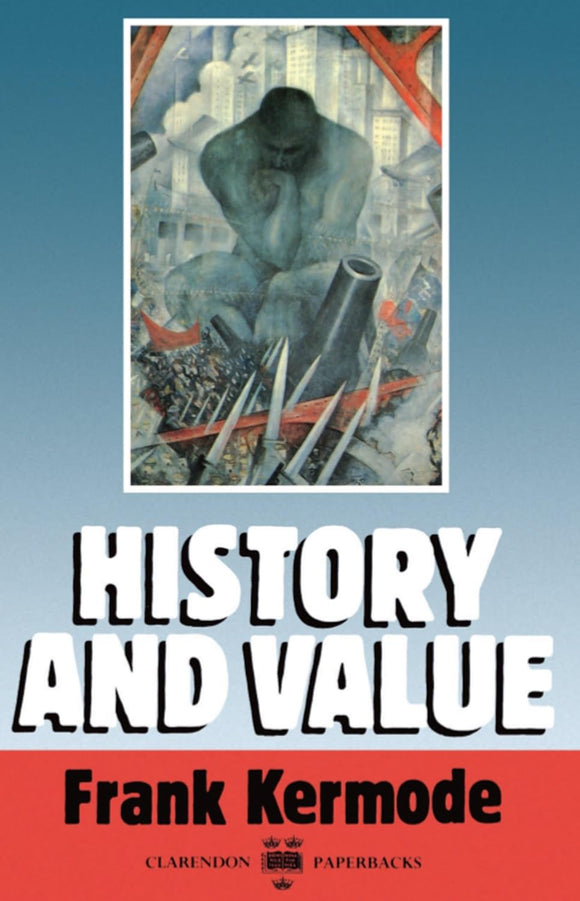 History and Value: The Clarendon Lectures and the Northcliffe Lectures 1987 by Frank Kermode