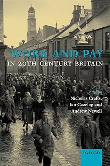 Work and Pay in 20th Century Britain by Nicholas Crafts (Editor), Ian Gazeley (Editor), Andrew Newell (Editor)