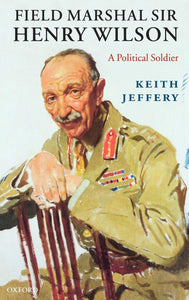 Field Marshal Sir Henry Wilson: A Political Soldier by Keith Jeffery (Author)