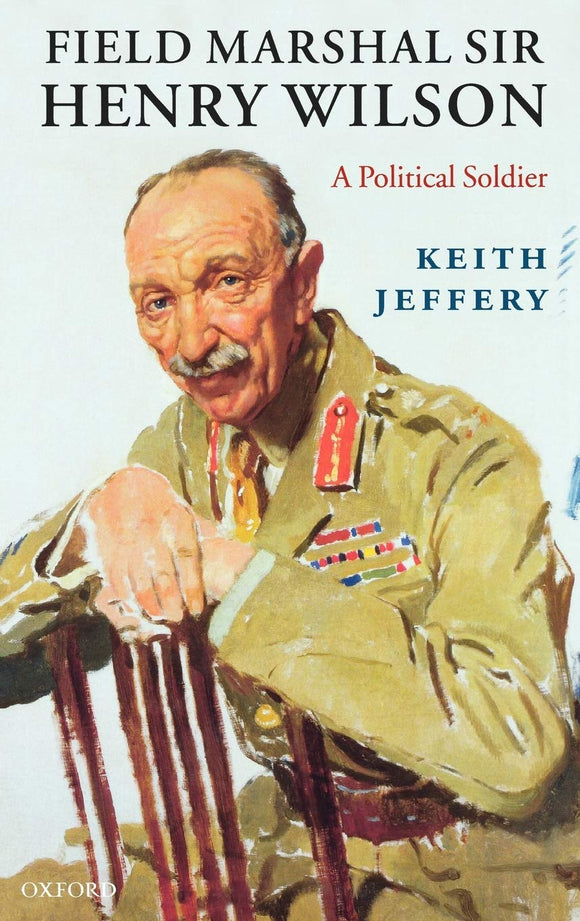 Field Marshal Sir Henry Wilson: A Political Soldier by Keith Jeffery (Author)