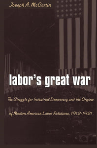 Labor's Great War: The Struggle for Industrial Democracy and the Origins of Modern American Labor Relations, 1912-1921 by Joseph A. McCartin (Author)