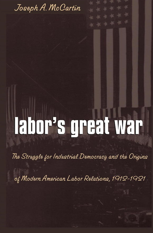 Labor's Great War: The Struggle for Industrial Democracy and the Origins of Modern American Labor Relations, 1912-1921 by Joseph A. McCartin (Author)
