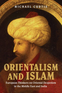 Orientalism and Islam: European Thinkers on Oriental Despotism in the Middle East and India by Michael Curtis (Author)
