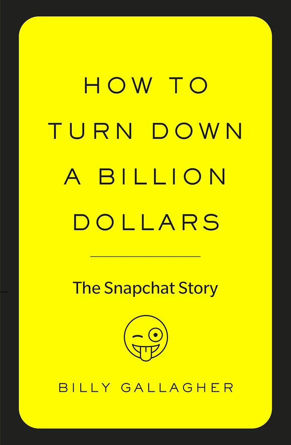 How to Turn Down a Billion Dollars: The Snapchat Story by Billy Gallagher (Author)